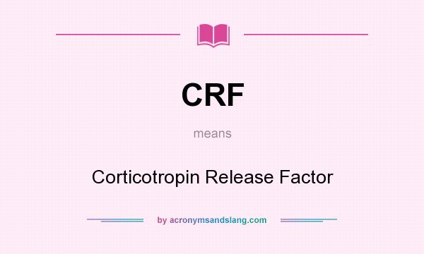What does CRF mean? It stands for Corticotropin Release Factor