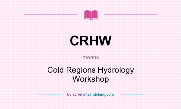 What does CRHW mean? It stands for Cold Regions Hydrology Workshop