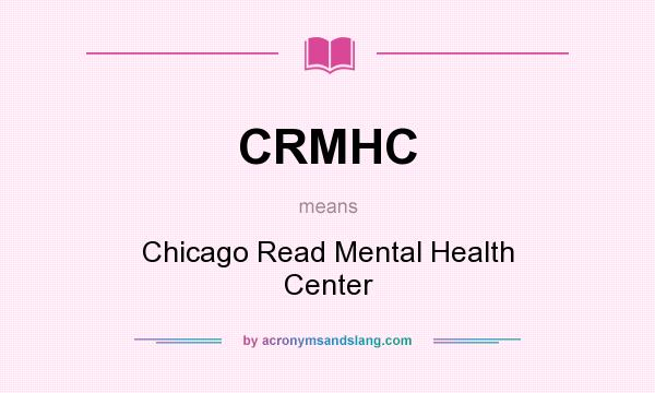 What does CRMHC mean? It stands for Chicago Read Mental Health Center