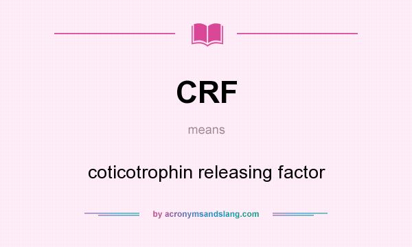 What does CRF mean? It stands for coticotrophin releasing factor