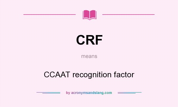 What does CRF mean? It stands for CCAAT recognition factor