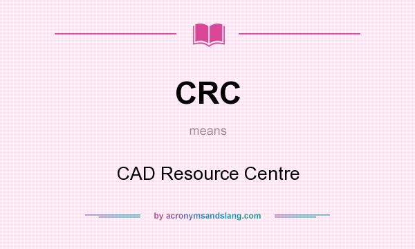 What does CRC mean? It stands for CAD Resource Centre