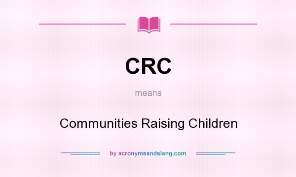 What does CRC mean? It stands for Communities Raising Children