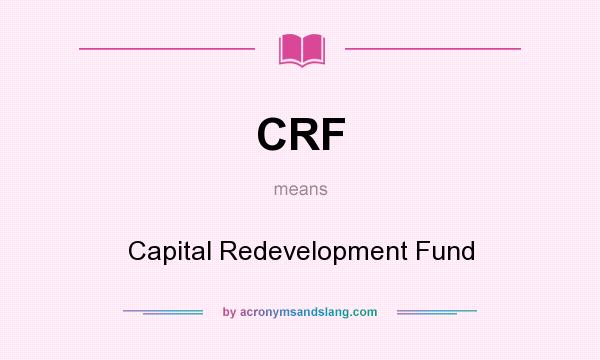 What does CRF mean? It stands for Capital Redevelopment Fund