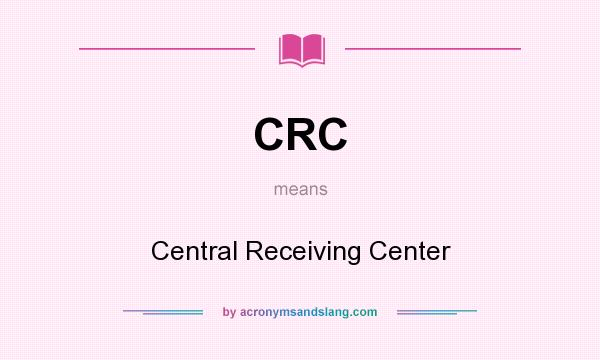 What does CRC mean? It stands for Central Receiving Center