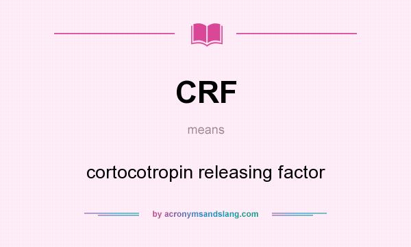 What does CRF mean? It stands for cortocotropin releasing factor