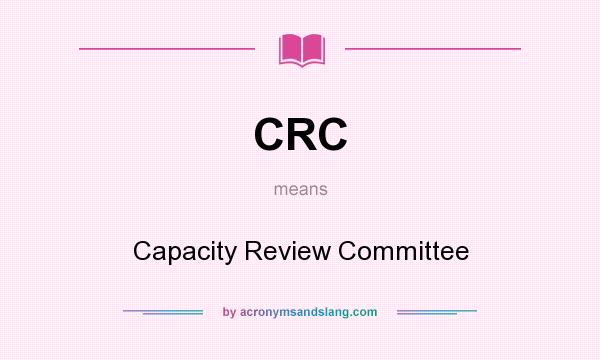 What does CRC mean? It stands for Capacity Review Committee