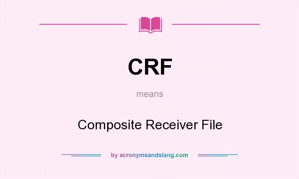 What does CRF mean? It stands for Composite Receiver File