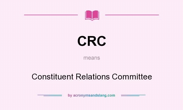 What does CRC mean? It stands for Constituent Relations Committee
