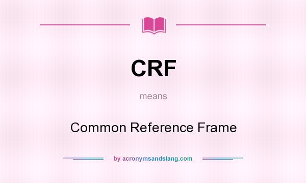 What does CRF mean? It stands for Common Reference Frame