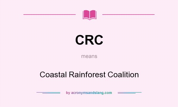 What does CRC mean? It stands for Coastal Rainforest Coalition