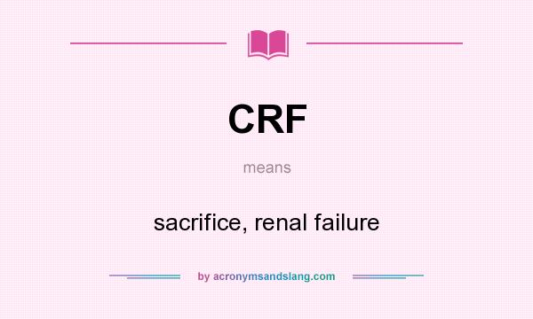 What does CRF mean? It stands for sacrifice, renal failure