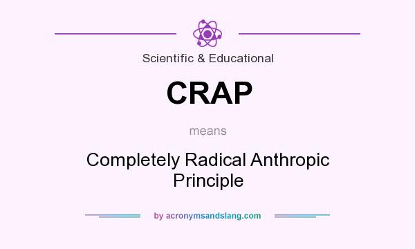 What does CRAP mean? It stands for Completely Radical Anthropic Principle