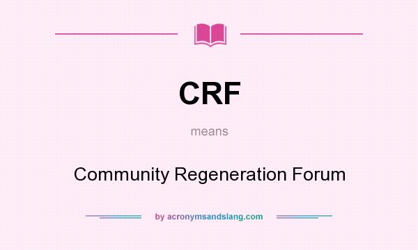 What does CRF mean? It stands for Community Regeneration Forum