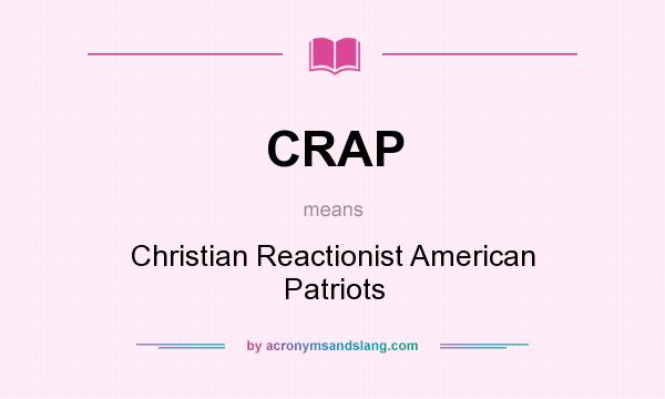 What does CRAP mean? It stands for Christian Reactionist American Patriots
