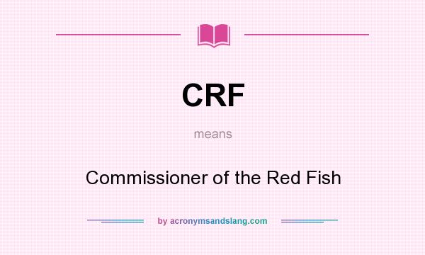 What does CRF mean? It stands for Commissioner of the Red Fish