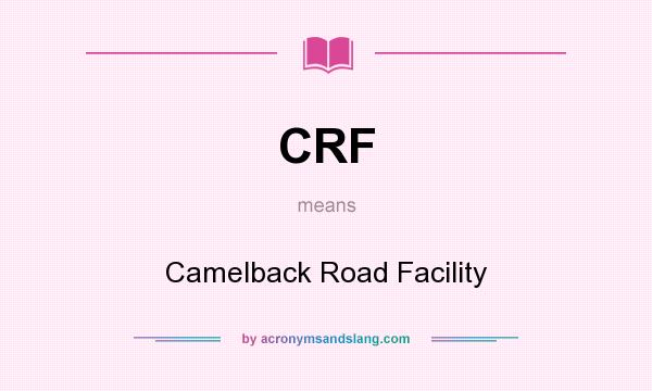 What does CRF mean? It stands for Camelback Road Facility