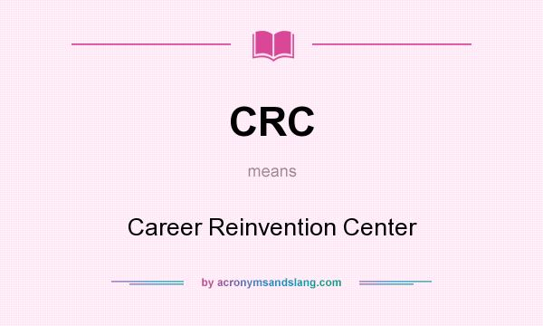 What does CRC mean? It stands for Career Reinvention Center