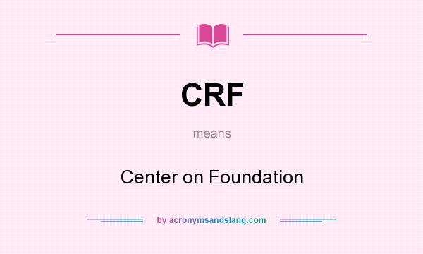 What does CRF mean? It stands for Center on Foundation