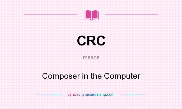What does CRC mean? It stands for Composer in the Computer