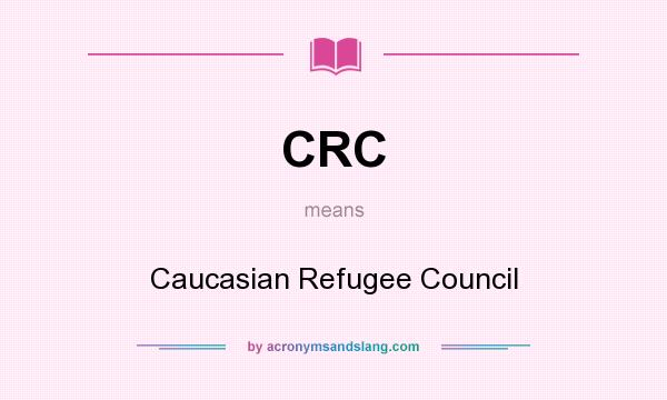 What does CRC mean? It stands for Caucasian Refugee Council