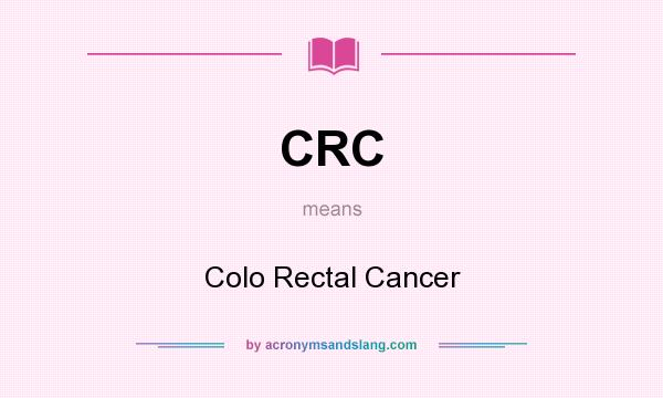What does CRC mean? It stands for Colo Rectal Cancer