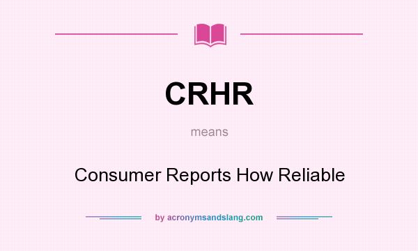 What does CRHR mean? It stands for Consumer Reports How Reliable