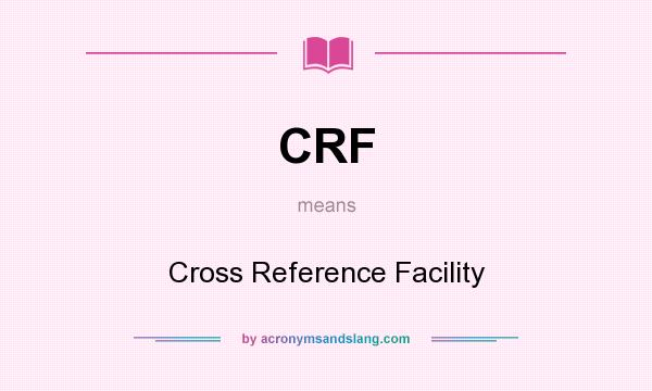 What does CRF mean? It stands for Cross Reference Facility