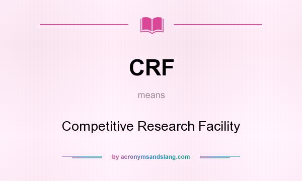 What does CRF mean? It stands for Competitive Research Facility