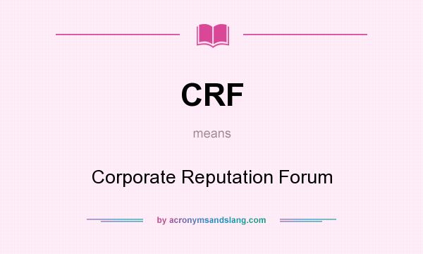 What does CRF mean? It stands for Corporate Reputation Forum