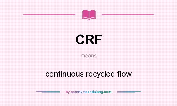 What does CRF mean? It stands for continuous recycled flow