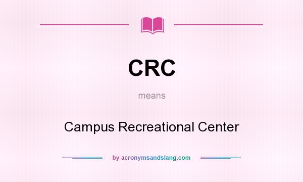 What does CRC mean? It stands for Campus Recreational Center