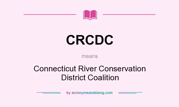 What does CRCDC mean? It stands for Connecticut River Conservation District Coalition