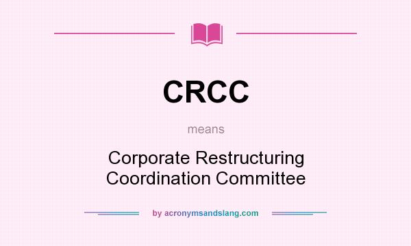 What does CRCC mean? It stands for Corporate Restructuring Coordination Committee