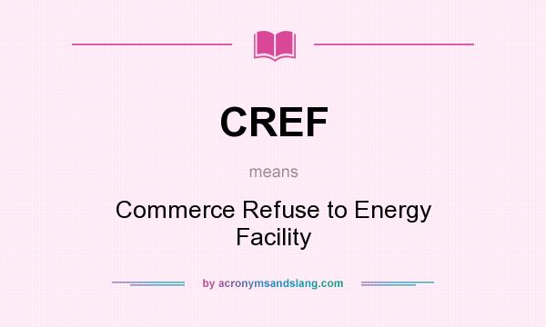 What does CREF mean? It stands for Commerce Refuse to Energy Facility