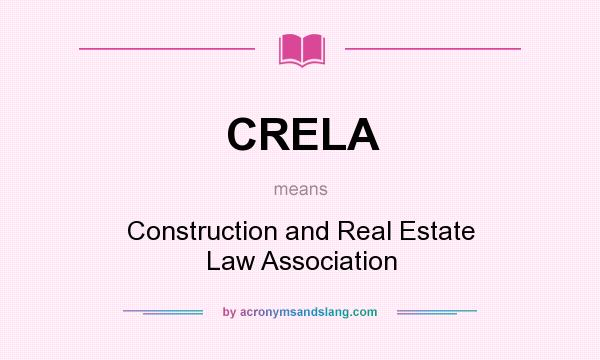 What does CRELA mean? It stands for Construction and Real Estate Law Association