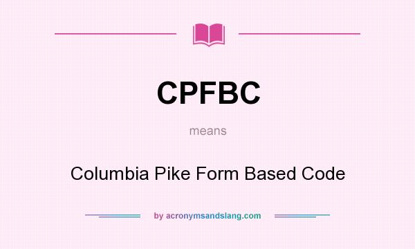 What does CPFBC mean? It stands for Columbia Pike Form Based Code