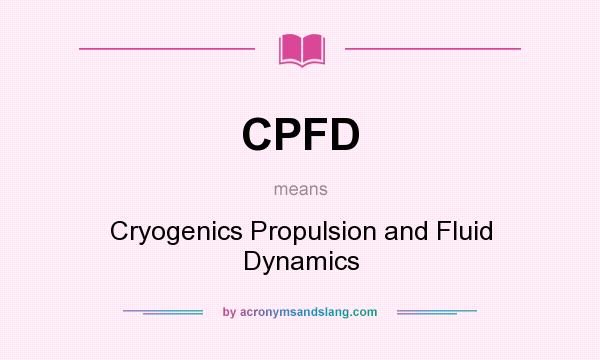 What does CPFD mean? It stands for Cryogenics Propulsion and Fluid Dynamics