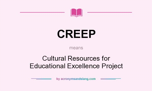 What does CREEP mean? It stands for Cultural Resources for Educational Excellence Project