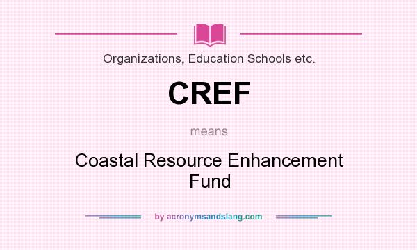 What does CREF mean? It stands for Coastal Resource Enhancement Fund