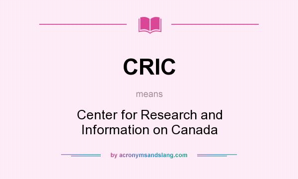 What does CRIC mean? It stands for Center for Research and Information on Canada