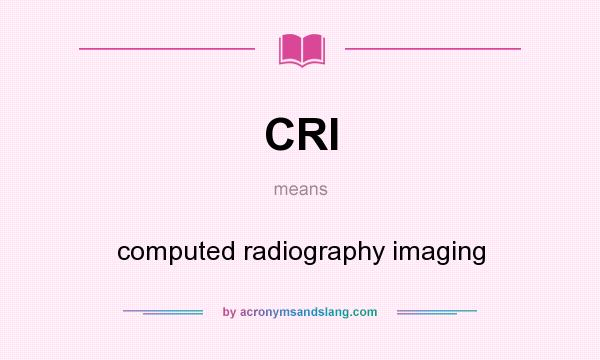 What does CRI mean? It stands for computed radiography imaging