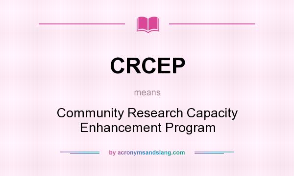 What does CRCEP mean? It stands for Community Research Capacity Enhancement Program