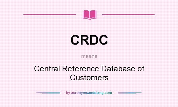What does CRDC mean? It stands for Central Reference Database of Customers