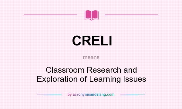 What does CRELI mean? It stands for Classroom Research and Exploration of Learning Issues