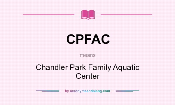 What does CPFAC mean? It stands for Chandler Park Family Aquatic Center