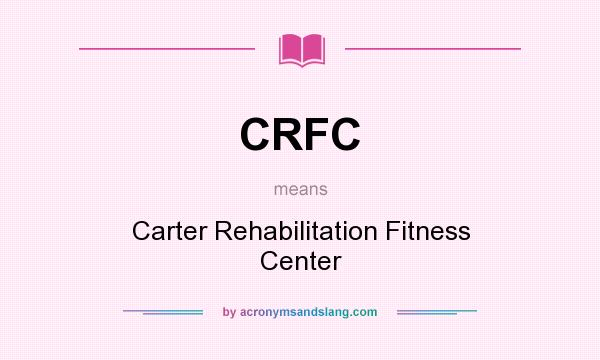What does CRFC mean? It stands for Carter Rehabilitation Fitness Center