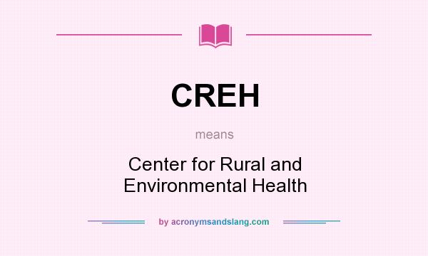 What does CREH mean? It stands for Center for Rural and Environmental Health