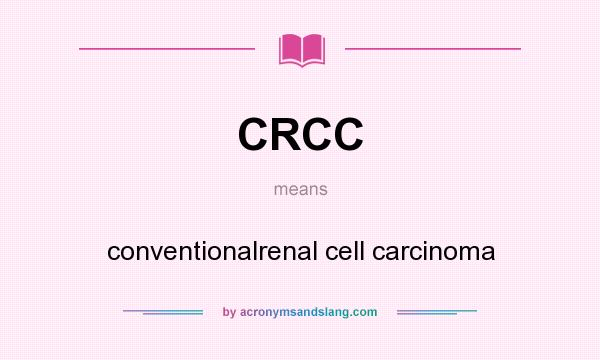 What does CRCC mean? It stands for conventionalrenal cell carcinoma