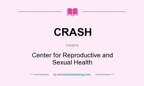 What does CRASH mean? It stands for Center for Reproductive and Sexual Health